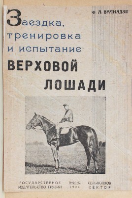 Вачнадзе Ф.А. Заездка, тренировка и испытание верховой лошади / С предисл. проф. П.Н. Кулешова; фот. Н.А. Алексеева. Тифлис: Гос. изд-во ССР Грузии; Сельколхозсектор, 1934.